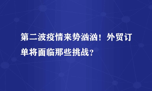 第二波疫情来势汹汹！外贸订单将面临那些挑战？