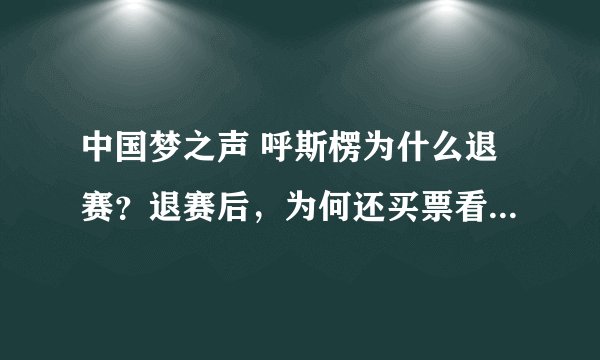 中国梦之声 呼斯楞为什么退赛？退赛后，为何还买票看央吉玛20进12强
