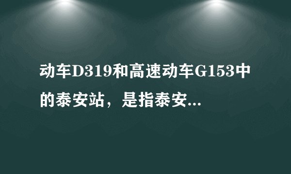 动车D319和高速动车G153中的泰安站，是指泰安市区里离红门近的那个？还是很远的那个车站？