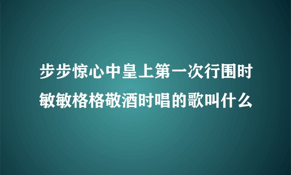 步步惊心中皇上第一次行围时敏敏格格敬酒时唱的歌叫什么