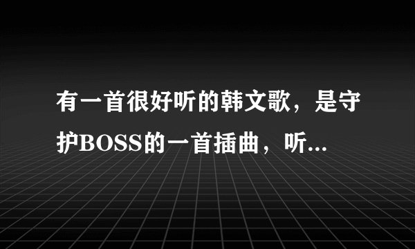 有一首很好听的韩文歌，是守护BOSS的一首插曲，听起来的歌词好像好像好像是