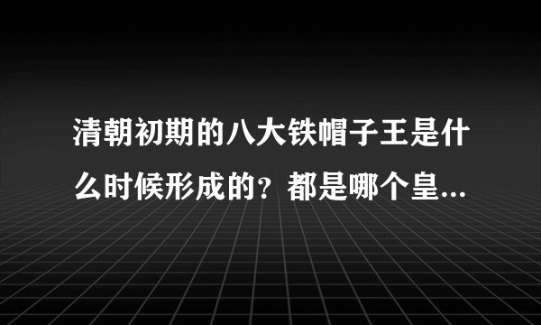 清朝初期的八大铁帽子王是什么时候形成的？都是哪个皇帝册封的？