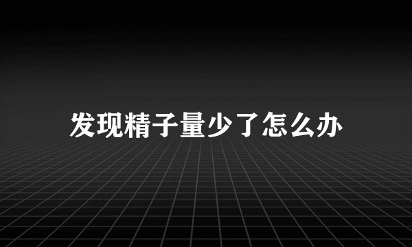 发现精子量少了怎么办