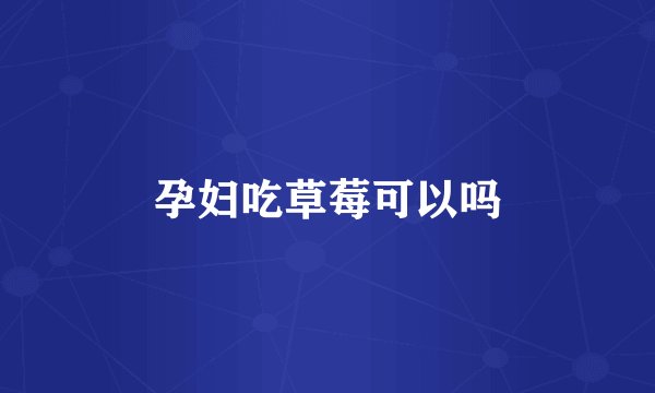 孕妇吃草莓可以吗