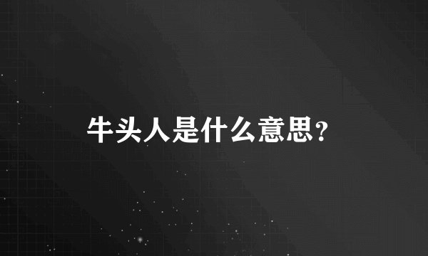 牛头人是什么意思？