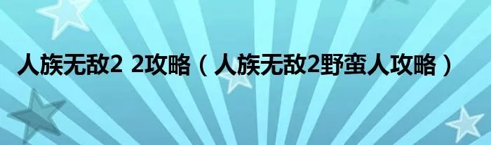 人族无敌2 2攻略（人族无敌2野蛮人攻略）