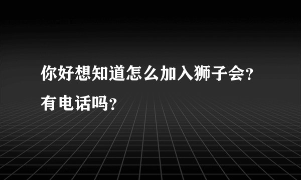 你好想知道怎么加入狮子会？有电话吗？