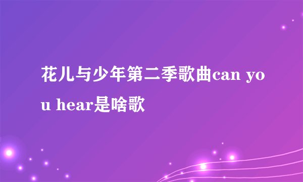 花儿与少年第二季歌曲can you hear是啥歌