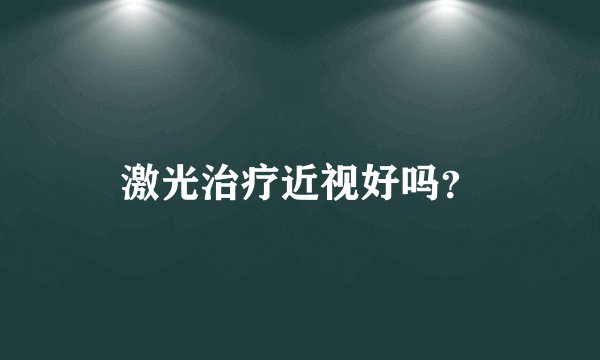 激光治疗近视好吗？
