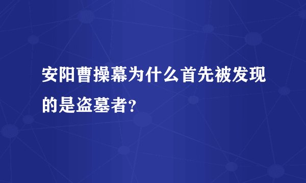 安阳曹操幕为什么首先被发现的是盗墓者？