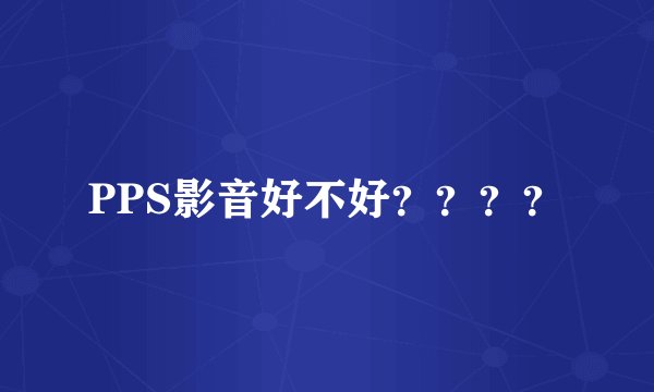 PPS影音好不好？？？？