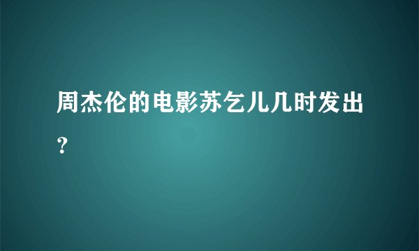周杰伦的电影苏乞儿几时发出？