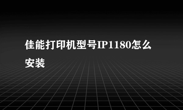 佳能打印机型号IP1180怎么安装