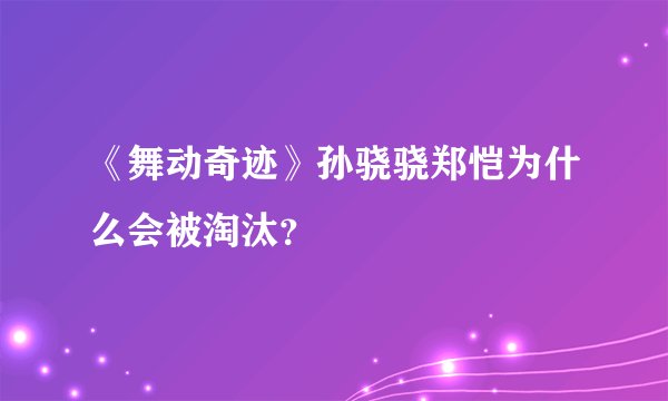 《舞动奇迹》孙骁骁郑恺为什么会被淘汰？