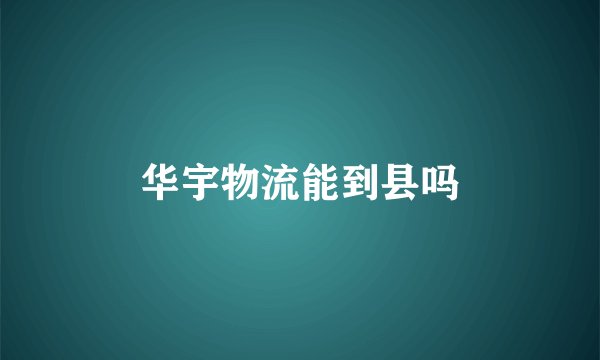 华宇物流能到县吗