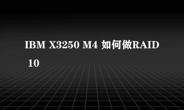 IBM X3250 M4 如何做RAID 10