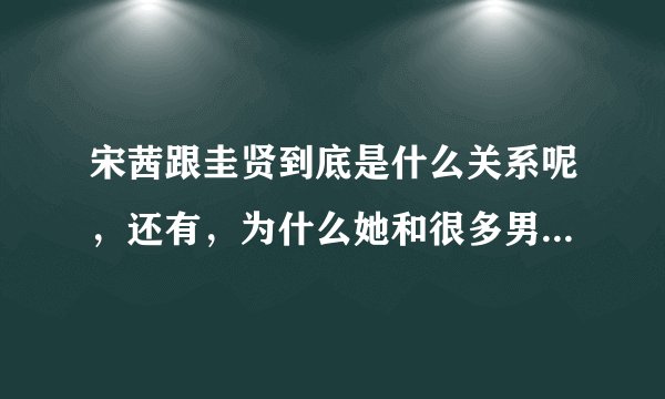 宋茜跟圭贤到底是什么关系呢，还有，为什么她和很多男艺人传过绯闻