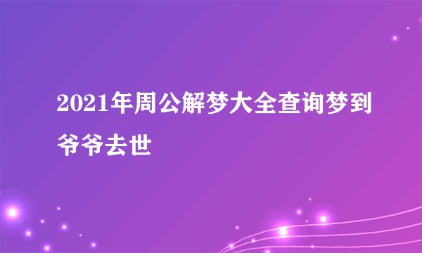 2021年周公解梦大全查询梦到爷爷去世