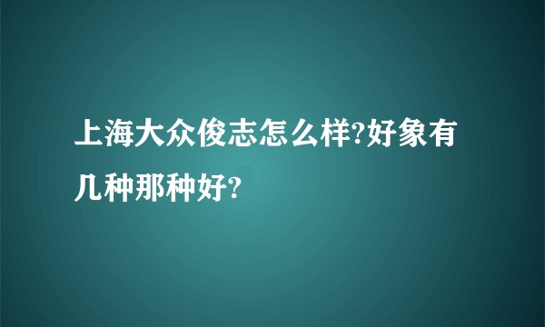 上海大众俊志怎么样?好象有几种那种好?