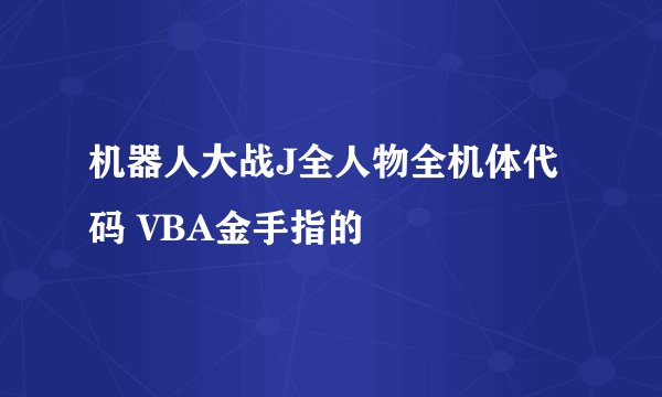 机器人大战J全人物全机体代码 VBA金手指的