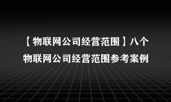 【物联网公司经营范围】八个物联网公司经营范围参考案例