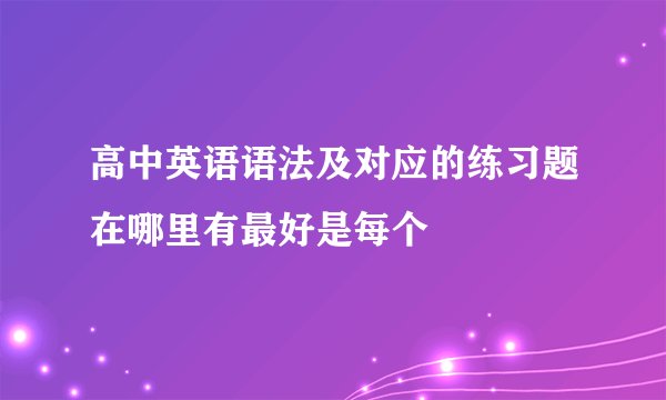 高中英语语法及对应的练习题在哪里有最好是每个
