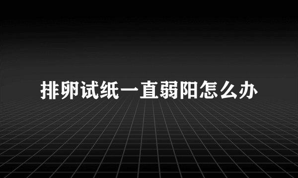 排卵试纸一直弱阳怎么办