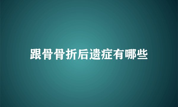 跟骨骨折后遗症有哪些