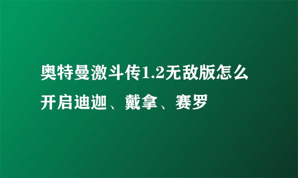 奥特曼激斗传1.2无敌版怎么开启迪迦、戴拿、赛罗