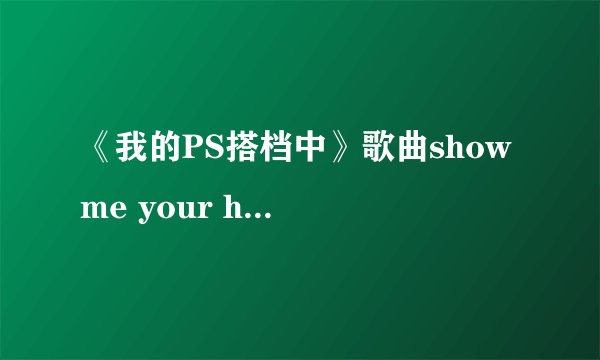 《我的PS搭档中》歌曲show me your heart 内容中文翻译