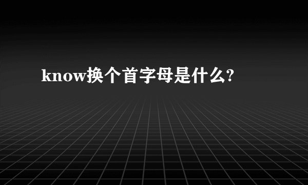 know换个首字母是什么?