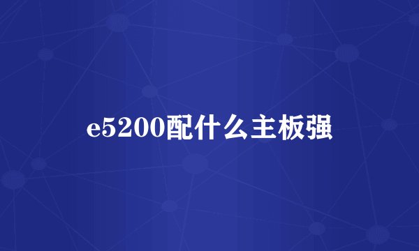 e5200配什么主板强
