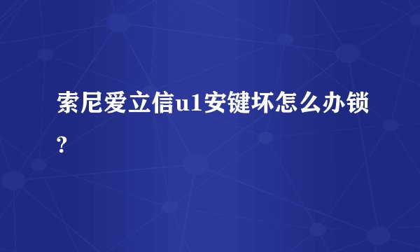 索尼爱立信u1安键坏怎么办锁?