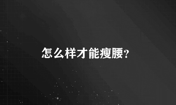 怎么样才能瘦腰？