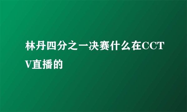 林丹四分之一决赛什么在CCTV直播的