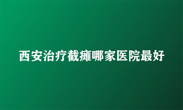 西安治疗截瘫哪家医院最好