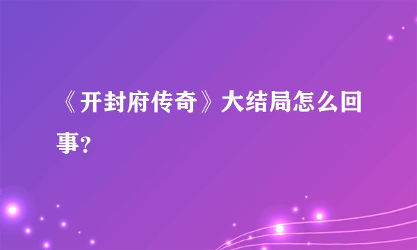 《开封府传奇》大结局怎么回事？