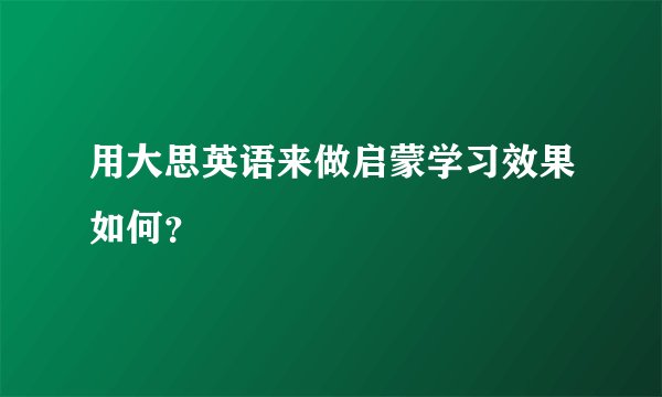 用大思英语来做启蒙学习效果如何？