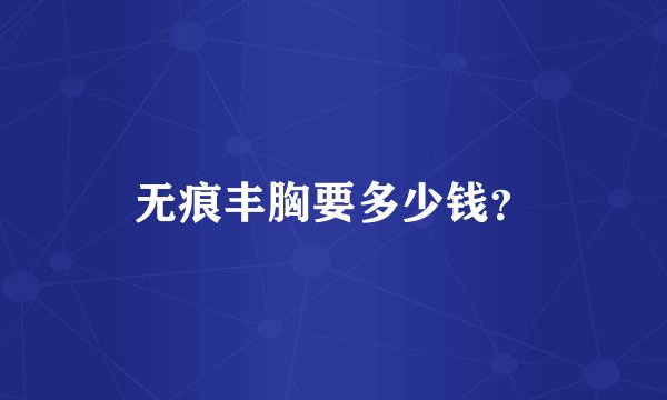 无痕丰胸要多少钱？