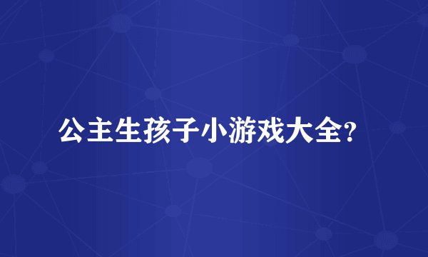 公主生孩子小游戏大全？
