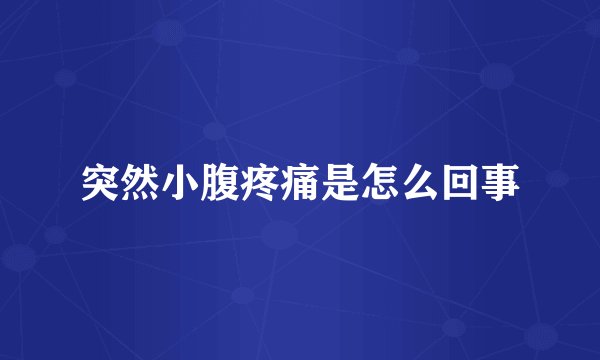 突然小腹疼痛是怎么回事