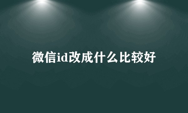 微信id改成什么比较好
