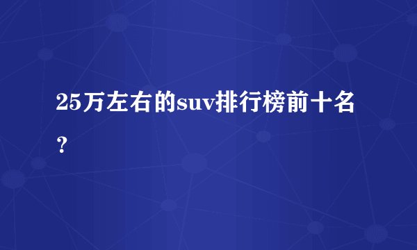 25万左右的suv排行榜前十名？