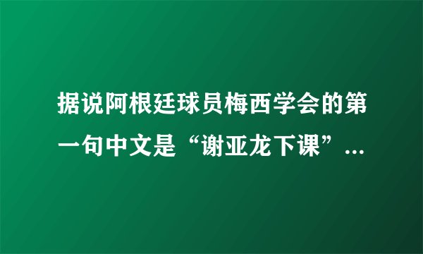 据说阿根廷球员梅西学会的第一句中文是“谢亚龙下课”，这是个笑话还是确有其事呢？