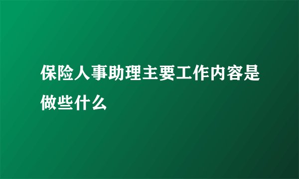 保险人事助理主要工作内容是做些什么