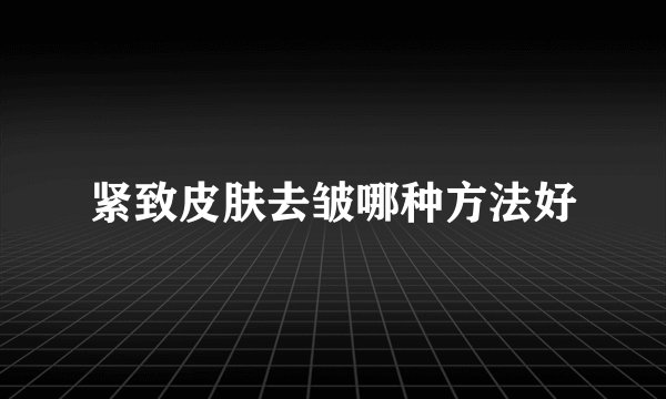 紧致皮肤去皱哪种方法好