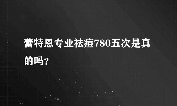 蕾特恩专业祛痘780五次是真的吗？