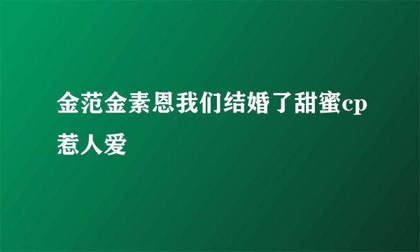 金范金素恩我们结婚了甜蜜cp惹人爱
