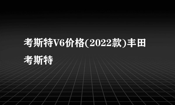 考斯特V6价格(2022款)丰田考斯特