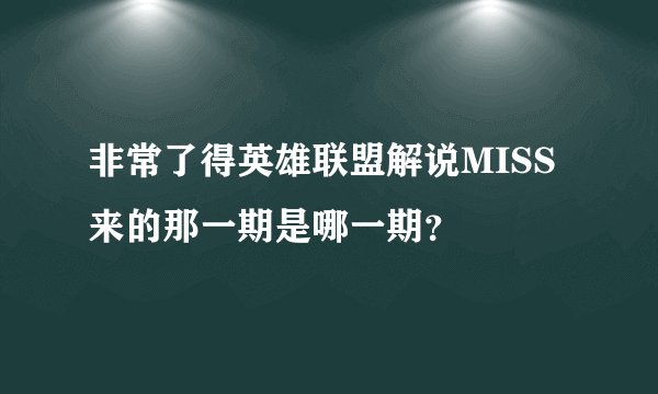 非常了得英雄联盟解说MISS来的那一期是哪一期？